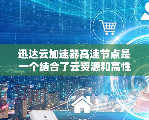 迅达云加速器高速节点是一个结合了云资源和高性能硬件加速的解决方案,旨在提高任务处理效率。以下是关于迅达云加速器高速节点的详细说明 迅达云加速器高速节点是一个结合了云资源和高性能硬件加速的解决方案,旨在提高任务处理效率。以下是关于迅达云加速器高速节点的详细说明