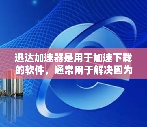 迅达加速器是用于加速下载的软件，通常用于解决因为下载速度过快或下载延迟的问题。如果你遇到了加速器稳定优化的问题，可能是因为加速器的性能或稳定性不足。以下是一些可能的解决方案