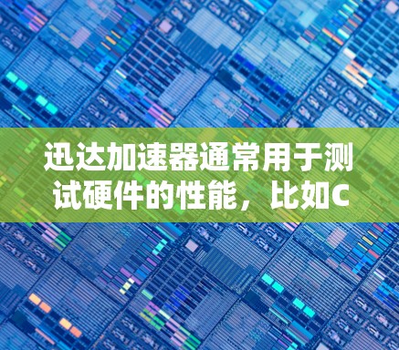 迅达加速器通常用于测试硬件的性能，比如CPU、内存、存储等。以下是一些常见的速度测试场景和一些常见问题及解决方案