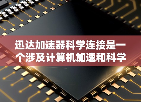 迅达加速器科学连接是一个涉及计算机加速和科学计算的领域,旨在提高科学计算效率和解决复杂科学问题。以下是对这个领域的简要总结 迅达加速器科学连接是一个涉及计算机加速和科学计算的领域,旨在提高科学计算效率和解决复杂科学问题。以下是对这个领域的简要总结