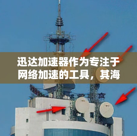 迅达加速器作为专注于网络加速的工具,其海外网络功能涵盖了多个关键领域,旨在为用户在国际网络环境中提供高效连接。以下是一个结构化的总结,涵盖迅达加速器在海外的各个方面 迅达加速器作为专注于网络加速的工具,其海外网络功能涵盖了多个关键领域,旨在为用户在国际网络环境中提供高效连接。以下是一个结构化的总结,涵盖迅达加速器在海外的各个方面