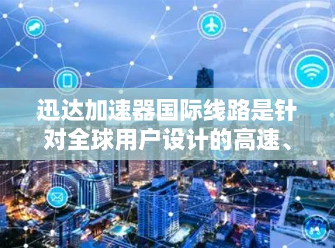 迅达加速器国际线路是针对全球用户设计的高速、安全网络连接解决方案,结合迅达在技术和安全方面的创新,为用户提供高效且安全的网络传输体验。以下是对迅达加速器国际线路的详细介绍 迅达加速器国际线路是针对全球用户设计的高速、安全网络连接解决方案,结合迅达在技术和安全方面的创新,为用户提供高效且安全的网络传输体验。以下是对迅达加速器国际线路的详细介绍