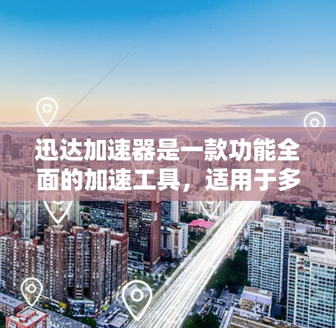 迅达加速器是一款功能全面的加速工具，适用于多种软件和网站的加速需求。以下是对迅达加速器安卓端的详细介绍