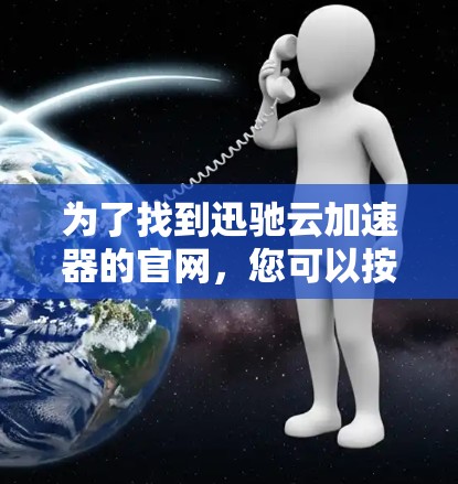 为了找到迅驰云加速器的官网，您可以按照以下步骤进行