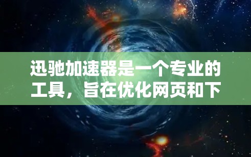 迅驰加速器是一个专业的工具,旨在优化网页和下载速度,从而减少延迟和资源消耗。以下是对迅驰加速器的总结和分析 迅驰加速器是一个专业的工具,旨在优化网页和下载速度,从而减少延迟和资源消耗。以下是对迅驰加速器的总结和分析