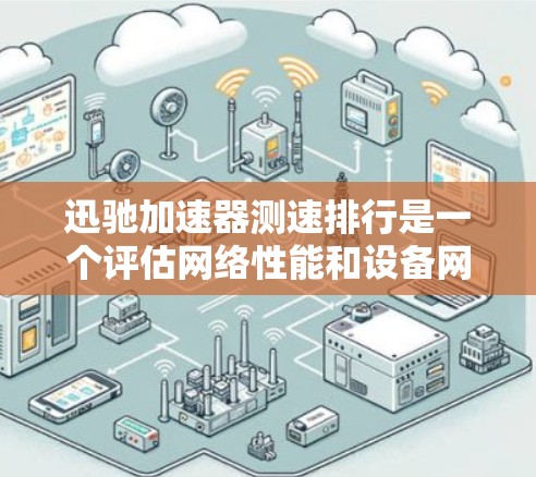迅驰加速器测速排行是一个评估网络性能和设备网络拓扑结构的专业工具。以下是对迅驰测速排行的详细分析和使用指南 迅驰加速器测速排行是一个评估网络性能和设备网络拓扑结构的专业工具。以下是对迅驰测速排行的详细分析和使用指南