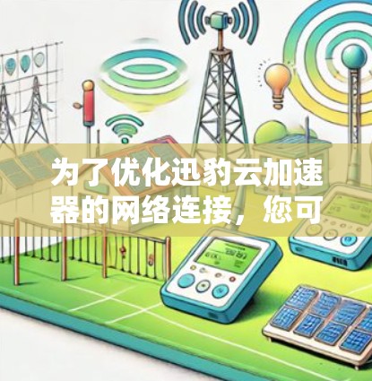 为了优化迅豹云加速器的网络连接,您可以按照以下步骤操作 为了优化迅豹云加速器的网络连接,您可以按照以下步骤操作