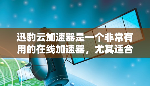 迅豹云加速器是一个非常有用的在线加速器,尤其适合对网页加载速度不够快的用户。下面是迅豹云加速器的详细介绍和下载链接 迅豹云加速器是一个非常有用的在线加速器,尤其适合对网页加载速度不够快的用户。下面是迅豹云加速器的详细介绍和下载链接