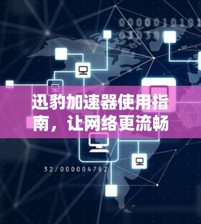 迅豹加速器使用指南,让网络更流畅的全解指南 迅豹加速器使用指南,让网络更流畅的全解指南