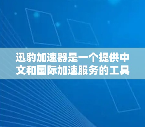 迅豹加速器是一个提供中文和国际加速服务的工具，它支持用户在海外网站和服务器上加速下载。以下是一些主要的海外加速平台