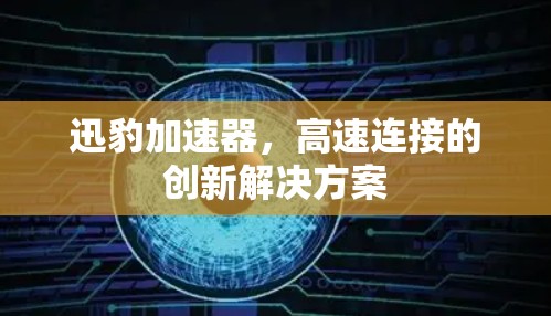 迅豹加速器，高速连接的创新解决方案