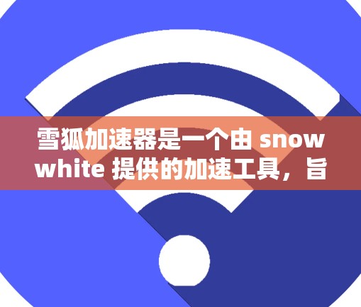 雪狐加速器是一个由 snowwhite 提供的加速工具,旨在帮助用户提高网页浏览速度。以下是一步步的下载和使用指南 雪狐加速器是一个由 snowwhite 提供的加速工具,旨在帮助用户提高网页浏览速度。以下是一步步的下载和使用指南