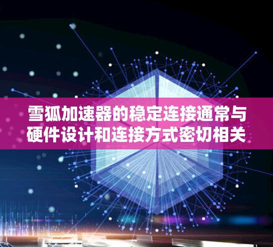 雪狐加速器的稳定连接通常与硬件设计和连接方式密切相关。以下是一些可能影响稳定连接的因素和建议 雪狐加速器的稳定连接通常与硬件设计和连接方式密切相关。以下是一些可能影响稳定连接的因素和建议