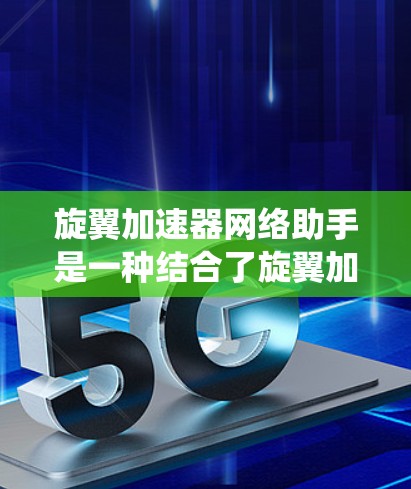 旋翼加速器网络助手是一种结合了旋翼加速器和网络助手功能的工具,旨在在同一个系统中使用多个加速器,加速网络连接。以下是关于其详细介绍的分步说明 旋翼加速器网络助手是一种结合了旋翼加速器和网络助手功能的工具,旨在在同一个系统中使用多个加速器,加速网络连接。以下是关于其详细介绍的分步说明