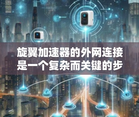 旋翼加速器的外网连接是一个复杂而关键的步骤，涉及多方面的考虑。以下是对该问题的详细解答