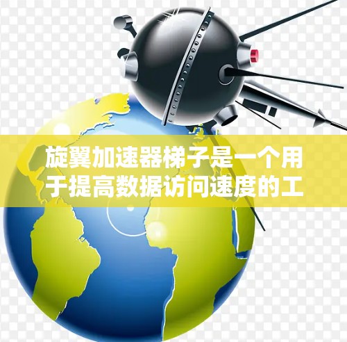 旋翼加速器梯子是一个用于提高数据访问速度的工具，通过模拟物理旋翼效应来加快文件传输。为了下载和使用旋翼加速器梯子，可以按照以下步骤进行