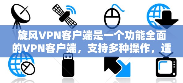 旋风VPN客户端是一个功能全面的VPN客户端,支持多种操作,适合需要快速登录、分享资料、管理账户和输入的人群。以下是它的主要特点和使用步骤 旋风VPN客户端是一个功能全面的VPN客户端,支持多种操作,适合需要快速登录、分享资料、管理账户和输入的人群。以下是它的主要特点和使用步骤