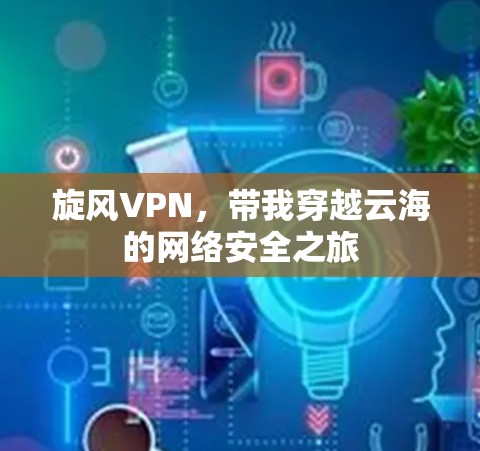 旋风VPN,带我穿越云海的网络安全之旅 旋风VPN,带我穿越云海的网络安全之旅