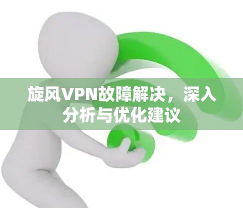 旋风VPN故障解决，深入分析与优化建议