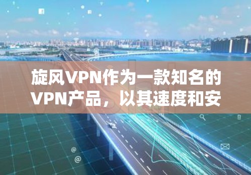 旋风VPN作为一款知名的VPN产品，以其速度和安全性著称。以下是关于旋风VPN速度体验的详细信息