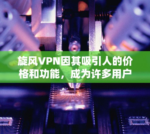 旋风VPN因其吸引人的价格和功能,成为许多用户的选择,但也面临实际使用中的诸多问题。以下是对旋风VPN使用体验的详细分析 旋风VPN因其吸引人的价格和功能,成为许多用户的选择,但也面临实际使用中的诸多问题。以下是对旋风VPN使用体验的详细分析