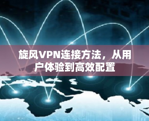 旋风VPN连接方法,从用户体验到高效配置 旋风VPN连接方法,从用户体验到高效配置