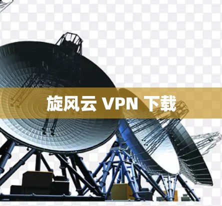 旋风云 VPN 下载 旋风云 VPN 下载