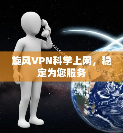 旋风VPN科学上网,稳定为您服务 旋风VPN科学上网,稳定为您服务