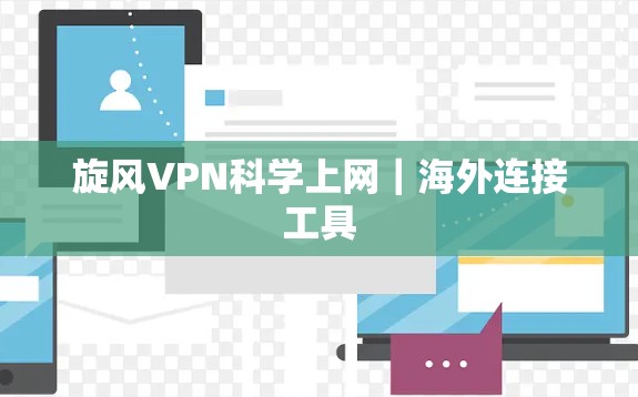 旋风VPN科学上网|海外连接工具 旋风VPN科学上网|海外连接工具