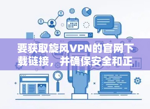 要获取旋风VPN的官网下载链接，并确保安全和正常运行，可以按照以下步骤操作