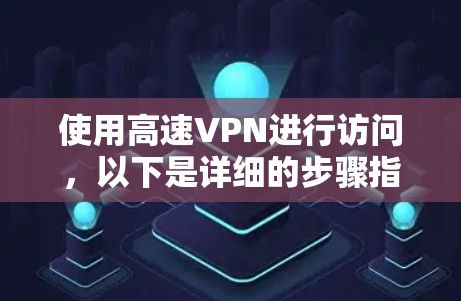 使用高速VPN进行访问，以下是详细的步骤指南