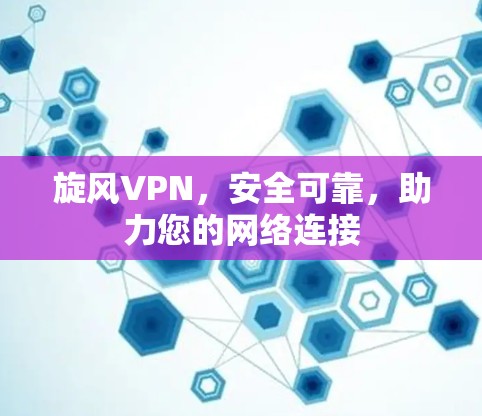 旋风VPN，安全可靠，助力您的网络连接