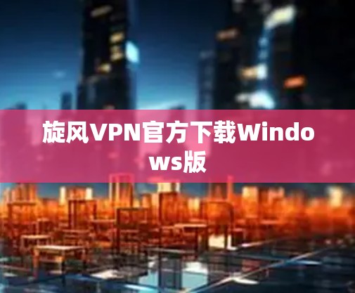 旋风VPN官方下载Windows版