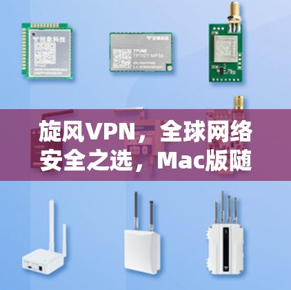 旋风VPN,全球网络安全之选,Mac版随时可用 旋风VPN,全球网络安全之选,Mac版随时可用