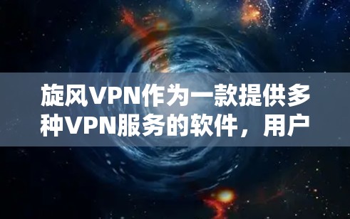 旋风VPN作为一款提供多种VPN服务的软件,用户可以根据需求选择合适的服务。以下是基于旋风VPN官方提供的步骤,帮助您进行下载 旋风VPN作为一款提供多种VPN服务的软件,用户可以根据需求选择合适的服务。以下是基于旋风VPN官方提供的步骤,帮助您进行下载