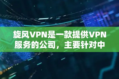 旋风VPN是一款提供VPN服务的公司,主要针对中国用户。以下是关于旋风VPN的详细介绍 旋风VPN是一款提供VPN服务的公司,主要针对中国用户。以下是关于旋风VPN的详细介绍