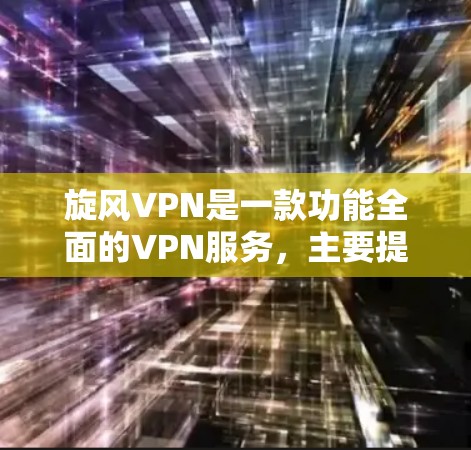 旋风VPN是一款功能全面的VPN服务，主要提供点对点和多点对点的加密VPN服务，适合个人用户、企业用户以及偶尔使用加密VPN的用户。以下是旋风VPN的功能分析
