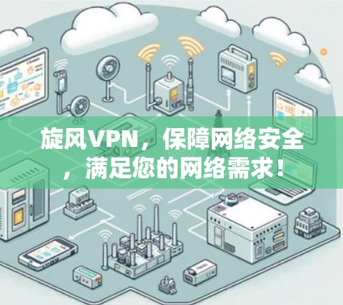 旋风VPN,保障网络安全,满足您的网络需求! 旋风VPN,保障网络安全,满足您的网络需求!