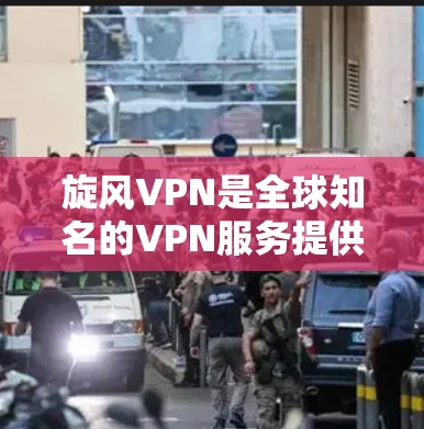 旋风VPN是全球知名的VPN服务提供商，提供高速、安全的网络连接。以下是关于旋风VPN高速节点的详细信息