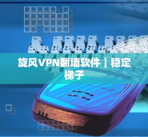旋风VPN翻墙软件｜稳定梯子