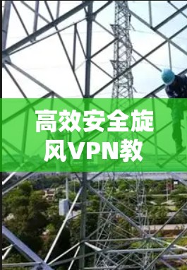 高效安全旋风VPN教程 高效安全旋风VPN教程