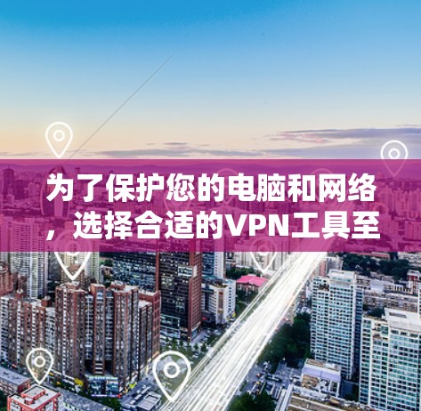 为了保护您的电脑和网络，选择合适的VPN工具至关重要。以下是一个有条理的指南，帮助您选择和使用最合适的VPN工具
