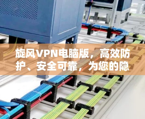 旋风VPN电脑版,高效防护、安全可靠,为您的隐私保驾护航 旋风VPN电脑版,高效防护、安全可靠,为您的隐私保驾护航