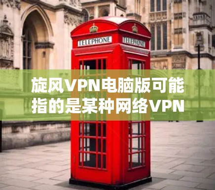 旋风VPN电脑版可能指的是某种网络VPN软件,通常被称为旋风版本,旨在为用户提供安全、可靠和高效的网络VPN连接。以下是一些常见的旋风VPN电脑版,供您参考 旋风VPN电脑版可能指的是某种网络VPN软件,通常被称为旋风版本,旨在为用户提供安全、可靠和高效的网络VPN连接。以下是一些常见的旋风VPN电脑版,供您参考
