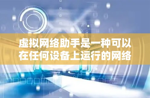 虚拟网络助手是一种可以在任何设备上运行的网络服务,提供虚拟设备和网络资源的运行,具有灵活性和扩展性。以下是对虚拟网络助手的详细分析 虚拟网络助手是一种可以在任何设备上运行的网络服务,提供虚拟设备和网络资源的运行,具有灵活性和扩展性。以下是对虚拟网络助手的详细分析