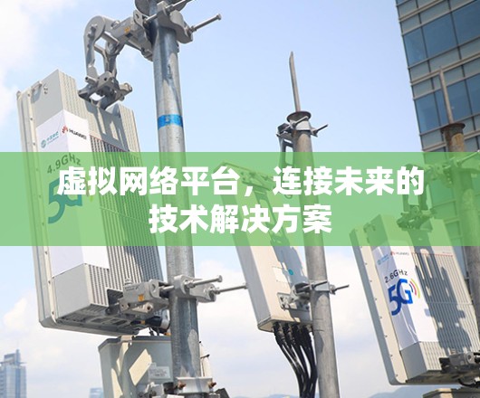 虚拟网络平台，连接未来的技术解决方案