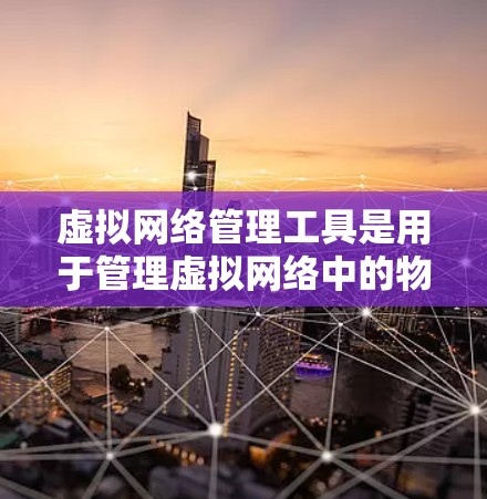 虚拟网络管理工具是用于管理虚拟网络中的物理设备,确保其安全、高效和正确的网络环境。以下是几种主要的虚拟网络管理工具及其特点 虚拟网络管理工具是用于管理虚拟网络中的物理设备,确保其安全、高效和正确的网络环境。以下是几种主要的虚拟网络管理工具及其特点