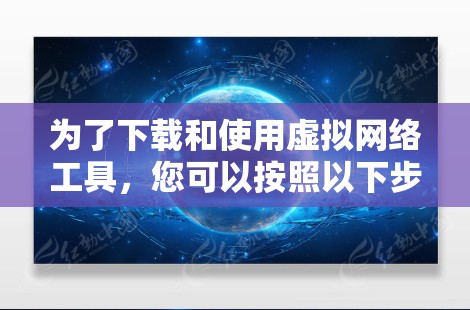 为了下载和使用虚拟网络工具，您可以按照以下步骤操作