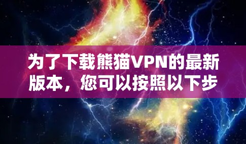 为了下载熊猫VPN的最新版本，您可以按照以下步骤进行