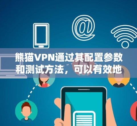 熊猫VPN通过其配置参数和测试方法，可以有效地评估其速度和连接稳定性。以下是详细的分析和解决方案